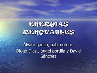ENERGIAS RENOVABLES Álvaro garcía, pablo otero  Diego Díaz , ángel portilla y David Sánchez 