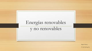 Energías renovables
y no renovables
Miguel Morett
27 262 566 Ing. Sis
 