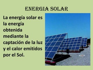 ENERGIA SOLARLa energía solar es la energía obtenida mediante la captación de la luz y el calor emitidos por el Sol.