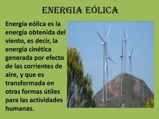 ENERGIA EÓLICAEnergía eólica es la energía obtenida del viento, es decir, la energía cinética generada por efecto de las corrientes de aire, y que es transformada en otras formas útiles para las actividades humanas.