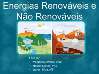 Energias Renováveis e
Não Renováveis
Feito por:
• Margarida Almeida, nº12
• Nadine Santos, nº15
• David Silva, nº5
 
