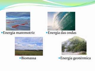 •Energia maremotriz            •Energia das ondas               •Biomassa                        •Energia geotérmica                            