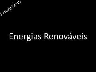 Energias Renováveis Projeto Pérola 