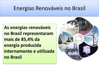 Energias Renováveis no BrasilAs energias renováveis no Brasil representaram mais de 85,4% da energia produzida internamente e utilizada no Brasil