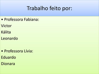 Trabalho feito por:• Professora Fabiana:VictorKálitaLeonardo• Professora Lívia:EduardoDionara