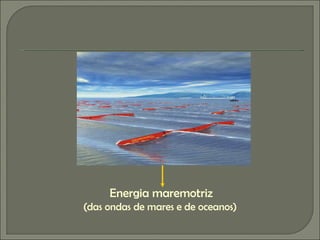 Energia maremotriz (das ondas de mares e de oceanos)   