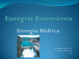 Energias Renováveis Energia Hídrica  Ana Beatriz Rocha nº1  Juliana Pinto nº17 8ºC 