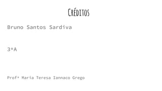 Créditos
Bruno Santos Sardiva
3ºA
Profª Maria Teresa Iannaco Grego
 