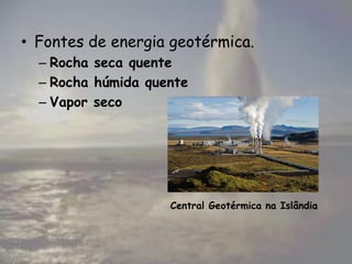 • Fontes de energia geotérmica.
– Rocha seca quente
– Rocha húmida quente
– Vapor seco
Central Geotérmica na Islândia