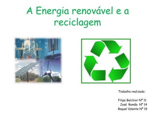 A Energia renovável e a
     reciclagem




                    Trabalho realizado:

                    Filipe Belchior Nº 11
                     José Romão Nº 14
                    Raquel Valente Nº 19
 