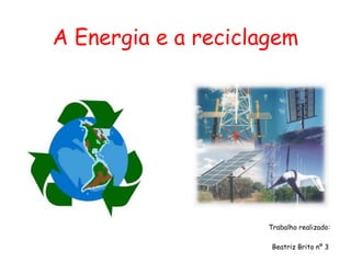 A Energia e a reciclagem




                     Trabalho realizado:

                      Beatriz Brito nº 3
 