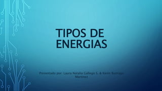TIPOS DE
ENERGIAS
Presentado por: Laura Natalia Gallego S. & Kevin Buitrago
Martinez
 