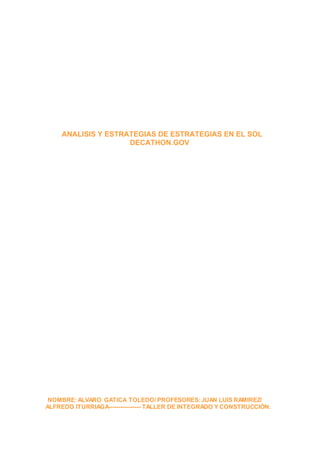 ANALISIS Y ESTRATEGIAS DE ESTRATEGIAS EN EL SOL
DECATHON.GOV
NOMBRE:ALVARO GATICA TOLEDO/ PROFESORES:JUAN LUIS RAMIREZ/
ALFREDO ITURRIAGA---------------- TALLER DE INTEGRADO Y CONSTRUCCIÓN.
 