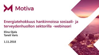 Energiatehokkuus hankinnoissa sosiaali- ja
terveydenhuollon sektorilla -webinaari
Elina Ojala
Taneli Varis
1.11.2018
 
