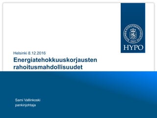 Energiatehokkuuskorjausten
rahoitusmahdollisuudet
Sami Vallinkoski
pankinjohtaja
Helsinki 8.12.2016
 
