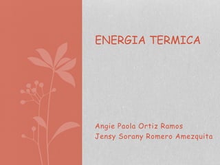 ENERGIA TERMICA

Angie Paola Ortiz Ramos
Jensy Sorany Romero Amezquita

 