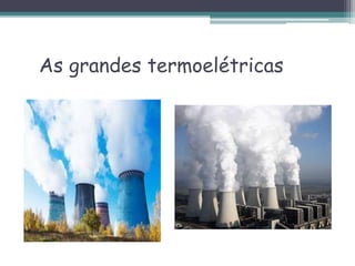 As grandes termoelétricas
 