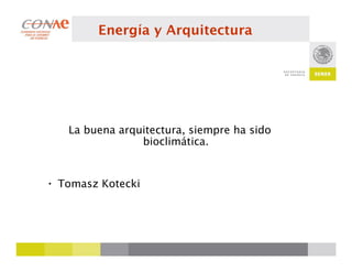 Energía y Arquitectura




   La buena arquitectura, siempre ha sido
                bioclimática.


• Tomasz Kotecki
 