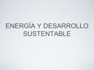 ENERGÍA Y DESARROLLO
SUSTENTABLE
 