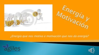 ¿Energía que nos motiva o motivación que nos da energía?
 
