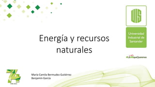 Energía y recursos
naturales
María Camila Bermudez Gutiérrez
Benjamín García
 