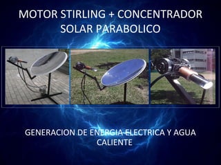 MOTOR STIRLING + CONCENTRADOR
      SOLAR PARABOLICO




 GENERACION DE ENERGIA ELECTRICA Y AGUA
                CALIENTE
 