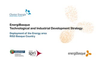 EnergiBasque
Technological and Industrial Development Strategy
Deployment of the Energy area
RIS3 Basque Country
 