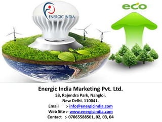 Energic India Marketing Pvt. Ltd.
53, Rajendra Park, Nangloi,
New Delhi. 110041.
Email :- info@energicindia.com
Web Site :- www.energicindia.com
Contact :- 07065588501, 02, 03, 04
 