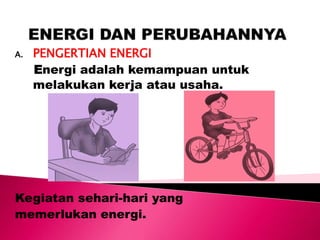 A. PENGERTIAN ENERGI
Energi adalah kemampuan untuk
melakukan kerja atau usaha.
Kegiatan sehari-hari yang
memerlukan energi.
 