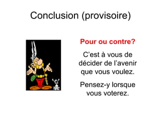 Conclusion (provisoire)
Pour ou contre?
C’est à vous de
décider de l’avenir
que vous voulez.
Pensez-y lorsque
vous voterez.
 