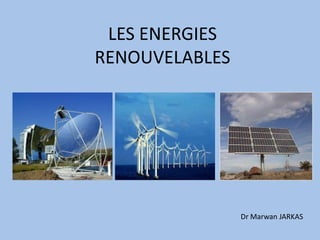 LES ENERGIES
RENOUVELABLES
Dr Marwan JARKAS
 