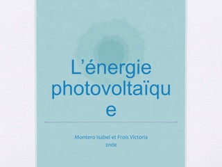 L’énergie
photovoltaïqu
e
Montero Isabel et Frois Victoria
2nde
 
