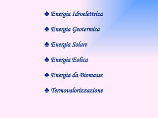 ♣  Energia Idroelettrica ♣  Energia Geotermica ♣  Energia Solare ♣  Energia Eolica ♣  Energia da Biomasse ♣  Termovalorizzazione 