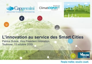 Patrice Duboé, Vice President Innovation,
Toulouse, 15 octobre 2015
L’innovation au service des Smart Cities
 