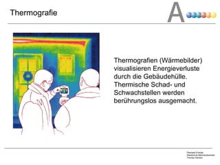 Thermografie Thermografien (Wärmebilder) visualisieren Energieverluste durch die Gebäudehülle. Thermische Schad- und Schwachstellen werden berührungslos ausgemacht.