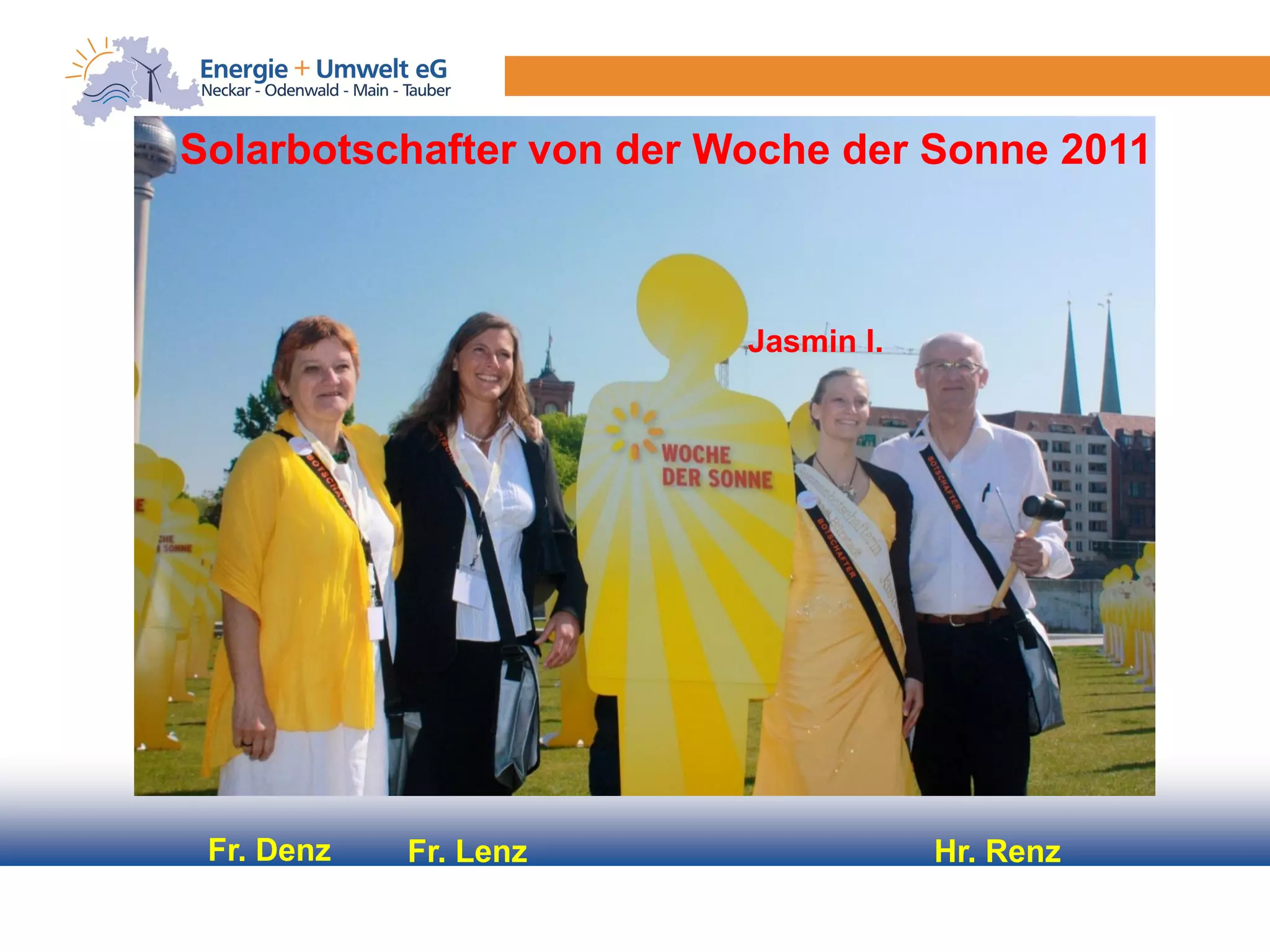 Solarbotschafter von der Woche der Sonne 2011



                          Jasmin I.




 Fr. Denz   Fr. Lenz                  Hr. Renz
 