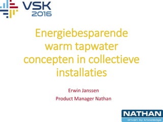 Energiebesparende
warm tapwater
concepten in collectieve
installaties
Erwin Janssen
Product Manager Nathan
 