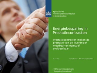 25 april 2013
Energiebesparing in
Prestatiecontracten
Prestatiecontracten maken de
prestatie van de leverancier
meetbaar en objectief
evalueerbaar
Selina Roskam – MJA Workshop Installaties
 