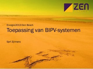 Energie2013 Den Bosch
Toepassing van BIPV-systemen
Sjef Zijlmans
 