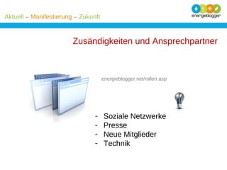 Aktuell – Manifestierung – Zukunft

Zusändigkeiten und Ansprechpartner

energieblogger.net/rollen.asp

-

Soziale Netzwerke
Presse
Neue Mitglieder
Technik

 