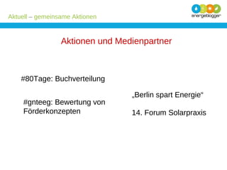 Aktuell – gemeinsame Aktionen

Aktionen und Medienpartner

#80Tage: Buchverteilung
#gnteeg: Bewertung von
Förderkonzepten

„Berlin spart Energie“
14. Forum Solarpraxis

 