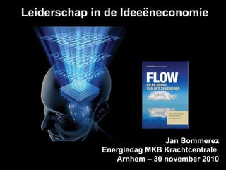 Leiderschap in de Ideeëneconomie
Jan Bommerez
Energiedag MKB Krachtcentrale
Arnhem – 30 november 2010
 