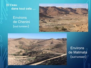Et l’eau
dans tout cela …
Environs
de Chenini
(sud tunisien)
Environs
de Matmata
(sud tunisien)
 