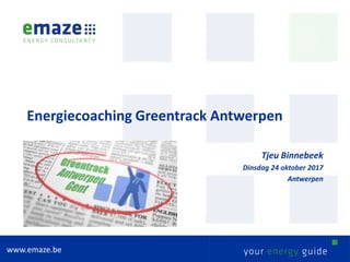 Energiecoaching Greentrack Antwerpen
Tjeu Binnebeek
Dinsdag 24 oktober 2017
Antwerpen
www.emaze.be
 