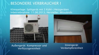 BESONDERE VERBRAUCHER I
Klimaanlage: Splitgerät mit 3 Kühl-/Heizgeräten
Inbetriebnahme: 11.06.2013, Hersteller: Mitsubishi
Außengerät: Kompressor und
Verflüssigereinheit
Innengerät:
Verdampfereinheit
 