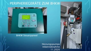 PERIPHERIEGERÄTE ZUM BHKW III
BHKW Steuerpaneel
Heizungspumpe
Inbetriebnahme
11.2020
 