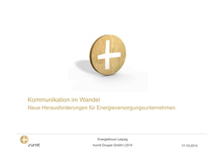 Kommunikation im Wandel 
Neue Herausforderungen für Energieversorgungsunternehmen 
trurnit Gruppe GmbH | 2014 
17-10-2014 
Energieforum Leipzig 
 