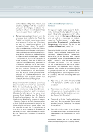 KoNzepT für eiN iNTegrierTes eNergieforschUNgsprogrAmm für DeUTschLAND


                                                                                           EInlEItUng          I

    reichend berücksichtigt hatte. Wissen, das              Aufbau dieses Energieforschungs­
    entscheidungsträgern hilft, die erwünschten             konzepts
    Leistungen zu erbringen, ist ebenso not-
    wendig wie Wissen um nicht beabsichtigte                im folgenden Kapitel werden zunächst die Be-
    Nebenwirkungen, risiken wie chancen.                    reiche der energieforschung beschrieben, die in
                                                            jedem falle prioritär angegangen werden sollen,
    transformationswissen: hier geht es um die              entweder weil sie von überragender Bedeutung
    Umsetzung als sinnvoll erkannter ziele in die           sind oder weil sie – unabhängig von Verände-
    realität. in erster Linie handelt es sich dabei         rungen der randbedingungen – in jeder wahr-
    um angewandte forschung und entwicklung,                scheinlichen Energiezukunft entscheidende
    vor allem im naturwissenschaftlichen und                Komponenten bilden werden. sie sind hier als
    technischen Bereich, mit dem ziel, neue pri-            „no regret-maßnahmen“ bezeichnet.
    märenergieträger zu erschließen, die effizienz
    der Umwandlung und Nutzung zu verbessern,               Das dritte Kapitel entwickelt anschließend spe-
    die Anforderungen an die infrastruktur festzu-          zifische forschungsmodule (regenerative ener-
    legen und die systemischen Voraussetzungen              giequellen, kohlenstoffbasierte energieträger,
    für neue energiepfade zu erkunden. in zweiter           Kernenergie), die auf der Basis eines forcierten
    Linie geht es aber auch um die politische und           Ausbaus einer Klasse von Bereitstellungstechno-
    soziale Umsetzung: Vieles was technisch und             logien optionen im sinne von Wenn-Dann-Be-
    ökonomisch sinnvoll sein mag, wird dennoch              ziehungen beschreiben. Durch die Diskussion
    nicht realität, sei es weil falsche oder unwirk-        der drei module werden die über die No regret-
    same instrumente eingesetzt werden, sei es              maßnahmen hinausgehenden handlungsmög-
    weil eine Diskrepanz zwischen der rationali-            lichkeiten unter variablen Ausgangsbedingungen
    tät der einzelnen Akteure und dem gemein-               aufgezeigt und deren Vor- und Nachteile für ihre
    wohl aller Akteure besteht (Allmende-prob-              notwendige politische Bewertung charakterisiert.
    lem) oder weil bestimmte maßnahmen oder                 in Verbindung mit dieser Bewertung stellen sich
    Technologien nicht akzeptiert werden. hier              fragen wie:
    sind die Kulturwissenschaften gefragt.
                                                                Was wäre zu tun, wenn der Klimawandel
Diese vier miteinander verwobenen ebenen des                    noch dramatischer ausfallen würde als jetzt
Wissens machen einmal mehr die systemische                      berechnet?
Natur der energieforschung deutlich. ein Kon-
zept, das nur eine oder wenige dieser Dimensio-                 Was müsste man erforschen, wenn alle Be-
nen adressiert, wird zu kurz greifen und dadurch                mühungen um ein internationales Abkommen
Lösungen hervorbringen, die nur bis zu einem                    scheitern oder in ein scheinabkommen mün-
gewissen grade tragfähig sind. Das folgende                     den (second Best-szenarien)?
energieforschungskonzept, das die Deutsche
Akademie der Naturforscher Leopoldina, acatech                  Was würde es für die forschung bedeuten,
– Deutsche Akademie der Technikwissenschaften                   wenn sich die internationale gemeinschaft
und die Berlin-Brandenburgische Akademie der                    auf einen forcierten Ausbau der Kernenergie
Wissenschaften gemeinsam erstellt haben, trägt                  einigen würde?
der systemischen Natur des problems rechnung
und versucht, eine integrierende sichtweise zu                  Welche Art von forschung ist prioritär, wenn
vermitteln, ohne auf klare empfehlungen bezüg-                  trotz aller Bemühungen die fossilen energie-
lich der forschung an konkreten problemen zu                    träger weiterhin die energielandschaft domi-
verzichten.                                                     nieren?

                                                            Naturgemäß können hier nicht alle denkbaren
                                                            Wenn-Dann-Beziehungen berücksichtigt werden,


                                                       15
 