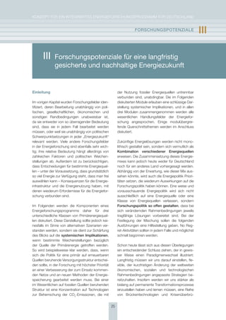 KoNzepT für eiN iNTegrierTes eNergieforschUNgsprogrAmm für DeUTschLAND


                                                                       FOrschUngsPOtEnzIalE                        III

       III     Forschungspotenziale für eine langfristig
               gesicherte und nachhaltige Energiezukunft


Einleitung                                                  der Nutzung fossiler energiequellen untrennbar
                                                            verbunden sind, unabdingbar. Die im folgenden
im vorigen Kapitel wurden forschungsfelder iden-            diskutierten module erlauben eine schlüssige Dar-
tifiziert, deren Bearbeitung unabhängig von poli-           stellung systemischer implikationen, und in allen
tischen, gesellschaftlichen, ökonomischen und               drei modulen zusammengenommen werden alle
sonstigen randbedingungen unabweisbar ist,                  wesentlichen handlungsfelder der energiefor-
da sie entweder von so überragender Bedeutung               schung angesprochen. einige modulübergrei-
sind, dass sie in jedem fall bearbeitet werden              fende Querschnittsthemen werden im Anschluss
müssen, oder weil sie unabhängig von politischen            diskutiert.
schwerpunktsetzungen in jeder „energiezukunft“
relevant werden. Viele andere forschungsfelder              zukünftige energielösungen werden nicht mono-
in der energieforschung sind ebenfalls sehr wich-           lithisch gestaltet sein, sondern sich vermutlich als
tig; ihre relative Bedeutung hängt allerdings von           Kombination verschiedener Energiequellen
zahlreichen faktoren und politischen Weichen-               erweisen. Die zusammensetzung dieses energie-
stellungen ab. Außerdem ist zu berücksichtigen,             mixes kann jedoch heute weder für Deutschland
dass entscheidungen für bestimmte energiequel-              noch für ein anderes Land vorhergesagt werden.
len – unter der Voraussetzung, dass grundsätzlich           Abhängig von der erwartung, wie dieser mix aus-
so viel energie zur Verfügung steht, dass man frei          sehen könnte, wird auch die energiepolitik priori-
auswählen kann – Konsequenzen für die energie-              täten setzen, die wiederum Auswirkungen auf die
infrastruktur und die energienutzung haben, mit             forschungspolitik haben können. eine weise und
denen wiederum erfordernisse für die energiefor-            vorausschauende energiepolitik wird sich nicht
schung verbunden sind.                                      ausschließlich auf eine energiequelle oder eine
                                                            Klasse von energiequellen verlassen, sondern
im folgenden werden die Komponenten eines                   Forschungspolitik so offen gestalten, dass bei
energieforschungsprogramms daher für drei                   sich verändernden rahmenbedingungen jeweils
unterschiedliche Klassen von primärenergiequel-             tragfähige Lösungen vorbereitet sind. Bei der
len diskutiert. Diese Darstellung sollte jedoch kei-        festlegung der mischung sollen die folgenden
nesfalls im sinne von alternativen szenarien ver-           Ausführungen eine hilfestellung geben, No reg-
standen werden, sondern sie dient zur schärfung             ret-Aktivitäten sollten in jedem falle und möglichst
des Blicks auf die systemischen Implikationen,              schnell begonnen werden.
wenn bestimmte Weichenstellungen bezüglich
der Quelle der primärenergie getroffen werden.              schon heute lässt sich aus diesen überlegungen
so wird beispielsweise klar werden, dass, wenn              ein entscheidender schluss ziehen, der in gewis-
sich die politik für eine primär auf erneuerbaren           ser Weise einen paradigmenwechsel illustriert:
Quellen beruhende Versorgungsstruktur entschei-             Langfristig müssen wir uns darauf einstellen, fle-
den sollte, in der forschung mit höchster priorität         xible, der kurzfristigen Änderung der weltweiten
an einer Verbesserung der zum einsatz kommen-               ökonomischen, sozialen und technologischen
den Netze und an neuen methoden der energie-                rahmenbedingungen angepasste strategien be-
speicherung gearbeitet werden muss. Bei einer               reitzuhalten. insofern werden wir uns stärker als
im Wesentlichen auf fossilen Quellen beruhenden             bislang auf permanente Transformationsprozesse
struktur ist eine Konzentration auf Technologien            einzustellen haben und lernen müssen, eine reihe
zur Beherrschung der co2-emissionen, die mit                von Brückentechnologien und Krisenüberbrü-


                                                       25
 