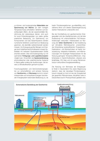 KoNzepT für eiN iNTegrierTes eNergieforschUNgsprogrAmm für DeUTschLAND


                                                                    FOrschUngsPOtEnzIalE                     III

zu können, sind kostengünstige materialien zur           beide primärenergieformen grundlastfähig sind,
speicherung von Wärme auf dem richtigen                  während Wind und direkte solarenergienutzung
Temperaturniveau erforderlich. Verfahren zum be-         starken fluktuationen unterworfen sind.
schleunigten Altern, die der experimentellen Be-
stimmung der Lebensdauer dienen, sind auch               Bei der erschließung von geothermischen ener-
für kurze entwicklungszyklen von relativ großer          giequellen sind die oberflächennahe und die tiefe
praktischer Bedeutung. zur optimierung von               Ausbeutung mit unterschiedlichen fue-heraus-
Komponenten und des gesamtsystems werden                 forderungen verbunden. insbesondere zur Nut-
numerische Verfahren zunehmend an Bedeutung              zung der tiefen geothermie ist die erweiterung
gewinnen, die ebenfalls weiterentwickelt werden          auf stimulierte Wärmetauscher unverzichtbar;
müssen. zur erzeugung großer mengen von ener-            die entwicklung kosteneffizienter prospektions-,
gie durch solarthermische Kraftwerke müssen so-          explorations- und Bohrtechniken ist hierfür Vor-
larfelder mit mehreren Quadratkilometern größe           aussetzung. integrierte Kraftwerks- und Wärme-
errichtet werden. Dies wird kostengünstig nur mit        nutzungen mit neuartigen Kreisprozessen für die
optimierten Fertigungs- und logistikkonzepten            Nutzung geringerer Temperaturdifferenzen, mög-
möglich sein. hinsichtlich der systemeinbindung          licherweise in hybrid-Kraftwerken, erlauben eine
photovoltaischer oder solarthermischer systeme           langfristige, co2-freie und mit wenig flächenver-
in Netze gelten analog die Ausführungen, die be-         brauch verbundene energiebereitstellung.
reits zu Windkraftwerken gemacht wurden.
                                                         Die Nutzung von Biomasse als energiequel-
forschungsarbeiten und Demonstrationsprojek-             le findet in Deutschland ihre obere Begrenzung
ten zur wirtschaftlichen und sicheren Nutzung            dadurch, dass der derzeitige primärenergiever-
von geothermie und Biomasse kommt in einem               brauch doppelt so hoch ist wie der energieinhalt
insbesondere auf erneuerbare energien beruhen-           der gesamten pflanzenmasse, die jährlich netto in
den energiesystem besondere Bedeutung zu, da             Deutschland durch photosynthese gebildet wird.



  schematische Darstellung der geothermie




                                                    29
 